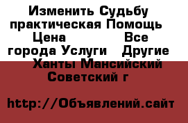Изменить Судьбу, практическая Помощь › Цена ­ 15 000 - Все города Услуги » Другие   . Ханты-Мансийский,Советский г.
